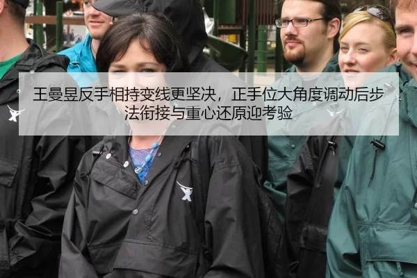 王曼昱反手相持变线更坚决，正手位大角度调动后步法衔接与重心还原迎考验